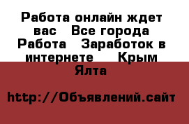 Работа онлайн ждет вас - Все города Работа » Заработок в интернете   . Крым,Ялта